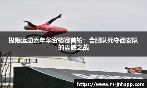 极限运动嘉年华资格赛首轮：合肥队死守西安队的震撼之战