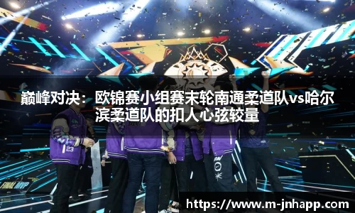 巅峰对决：欧锦赛小组赛末轮南通柔道队vs哈尔滨柔道队的扣人心弦较量