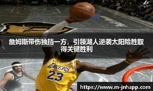 詹姆斯带伤独挡一方，引领湖人逆袭太阳险胜取得关键胜利